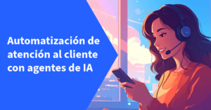 Automatización de Atención al Cliente con Agentes de IA
